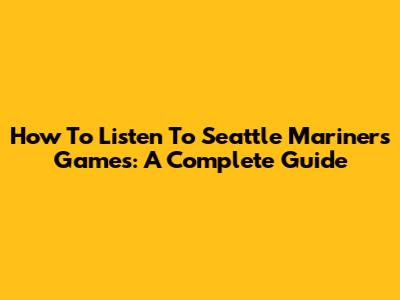How To Listen To Seattle Mariners Games: A Complete Guide