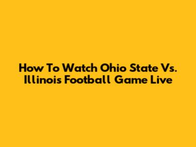 How To Watch Ohio State Vs. Illinois Football Game Live