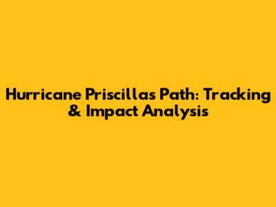 Hurricane Priscilla's Path: Tracking & Impact Analysis