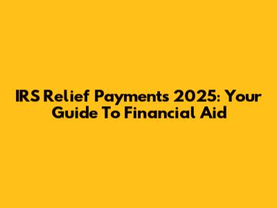 IRS Relief Payments 2025: Your Guide To Financial Aid