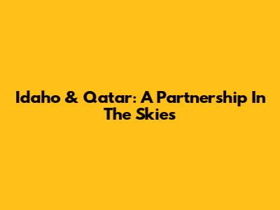 Idaho & Qatar: A Partnership In The Skies