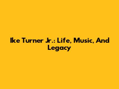 Ike Turner Jr.: Life, Music, And Legacy