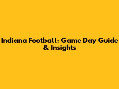 Indiana Football: Game Day Guide & Insights