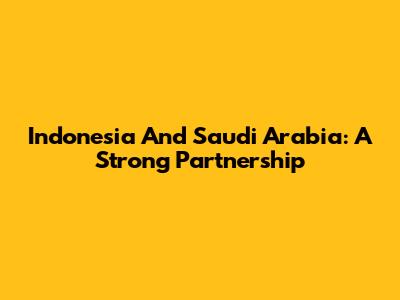Indonesia And Saudi Arabia: A Strong Partnership