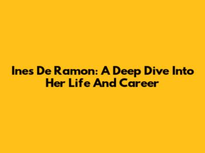 Ines De Ramon: A Deep Dive Into Her Life And Career