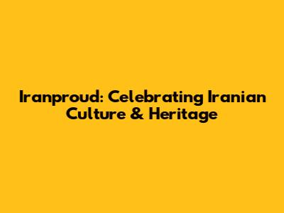Iranproud: Celebrating Iranian Culture & Heritage