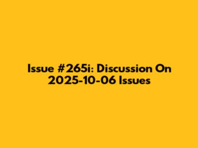 Issue #265i: Discussion On 2025-10-06 Issues