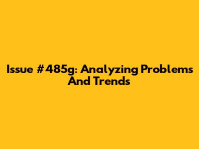 Issue #485g: Analyzing Problems And Trends