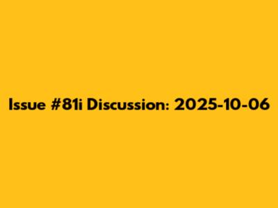 Issue #81i Discussion: 2025-10-06