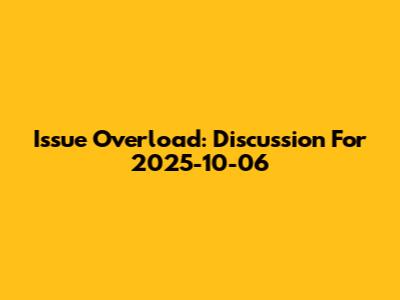 Issue Overload: Discussion For 2025-10-06