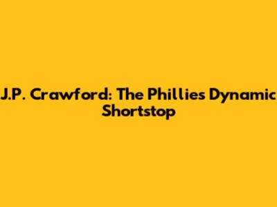J.P. Crawford: The Phillies' Dynamic Shortstop