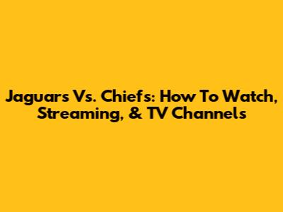 Jaguars Vs. Chiefs: How To Watch, Streaming, & TV Channels
