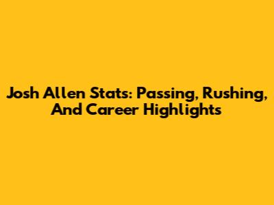 Josh Allen Stats: Passing, Rushing, And Career Highlights
