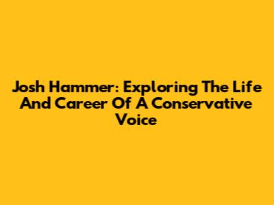 Josh Hammer: Exploring The Life And Career Of A Conservative Voice