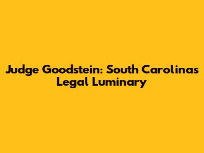 Judge Goodstein: South Carolina's Legal Luminary