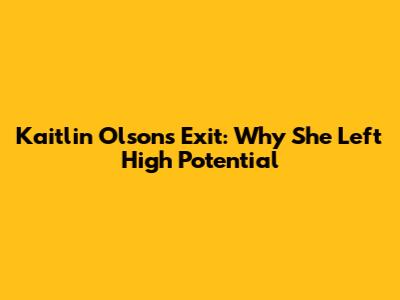Kaitlin Olson's Exit: Why She Left High Potential
