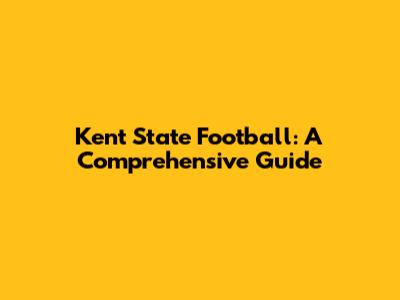 Kent State Football: A Comprehensive Guide