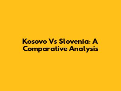 Kosovo Vs Slovenia: A Comparative Analysis