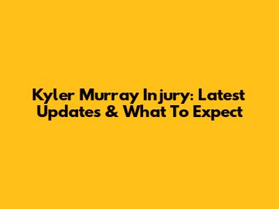Kyler Murray Injury: Latest Updates & What To Expect