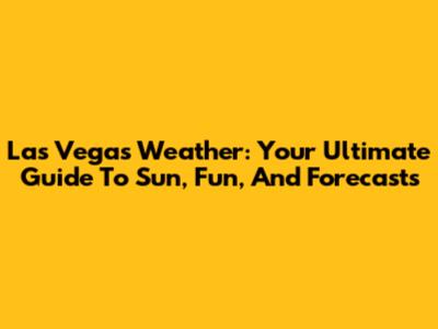 Las Vegas Weather: Your Ultimate Guide To Sun, Fun, And Forecasts