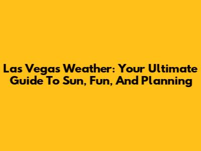 Las Vegas Weather: Your Ultimate Guide To Sun, Fun, And Planning