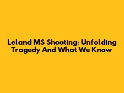 Leland MS Shooting: Unfolding Tragedy And What We Know