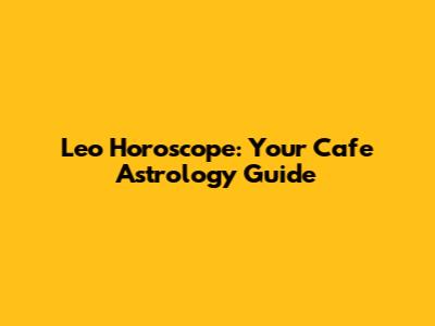 Leo Horoscope: Your Cafe Astrology Guide