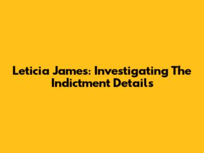 Leticia James: Investigating The Indictment Details