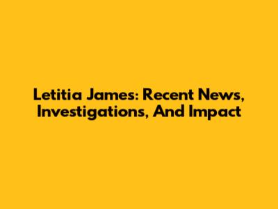 Letitia James: Recent News, Investigations, And Impact