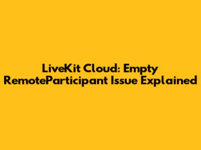 LiveKit Cloud: Empty RemoteParticipant Issue Explained