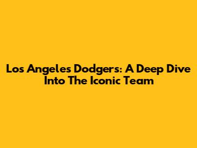 Los Angeles Dodgers: A Deep Dive Into The Iconic Team
