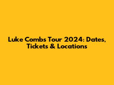 Luke Combs Tour 2024: Dates, Tickets & Locations