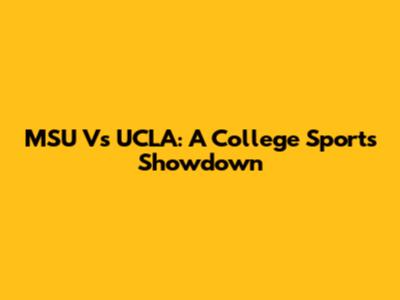 MSU Vs UCLA: A College Sports Showdown