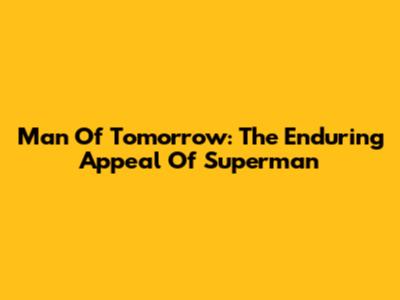 Man Of Tomorrow: The Enduring Appeal Of Superman