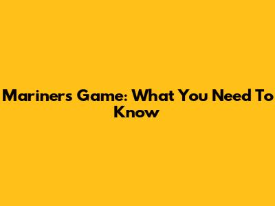 Mariners Game: What You Need To Know