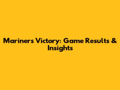 Mariners Victory: Game Results & Insights