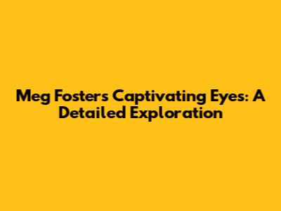 Meg Foster's Captivating Eyes: A Detailed Exploration