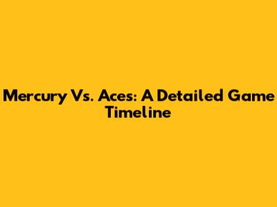 Mercury Vs. Aces: A Detailed Game Timeline