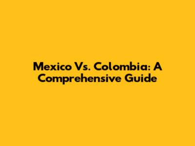 Mexico Vs. Colombia: A Comprehensive Guide