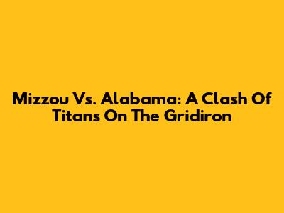 Mizzou Vs. Alabama: A Clash Of Titans On The Gridiron