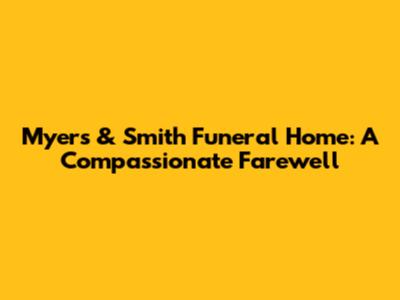 Myers & Smith Funeral Home: A Compassionate Farewell