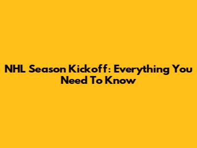 NHL Season Kickoff: Everything You Need To Know
