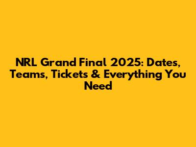 NRL Grand Final 2025: Dates, Teams, Tickets & Everything You Need