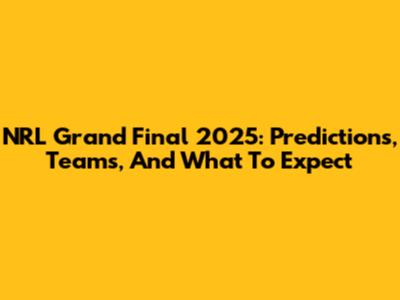 NRL Grand Final 2025: Predictions, Teams, And What To Expect