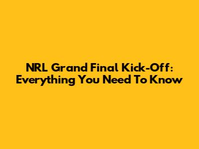 NRL Grand Final Kick-Off: Everything You Need To Know