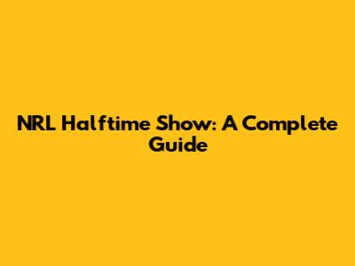 NRL Halftime Show: A Complete Guide