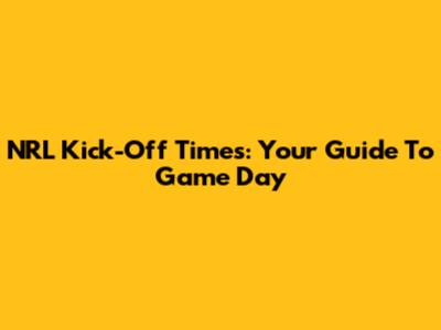 NRL Kick-Off Times: Your Guide To Game Day
