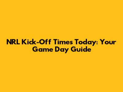 NRL Kick-Off Times Today: Your Game Day Guide