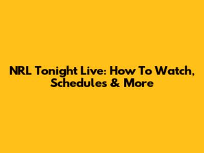NRL Tonight Live: How To Watch, Schedules & More