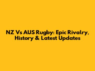 NZ Vs AUS Rugby: Epic Rivalry, History & Latest Updates